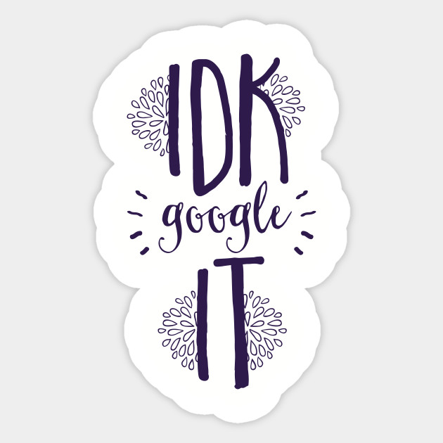 I Don't Know Google It!